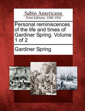 Personal Reminiscences of the Life and Times of Gardiner Spring. Volume 1 of 2 de Gardiner Spring