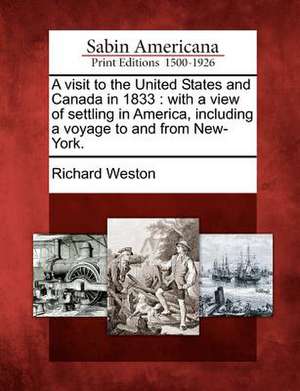 A Visit to the United States and Canada in 1833: With a View of Settling in America, Including a Voyage to and from New-York. de Richard Weston