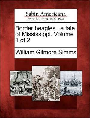 Border Beagles: A Tale of Mississippi. Volume 1 of 2 de William Gilmore Simms