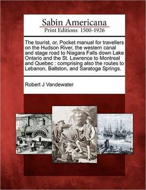 The Tourist, Or, Pocket Manual for Travellers on the Hudson River, the Western Canal and Stage Road to Niagara Falls Down Lake Ontario and the St. Law de Robert J. Vandewater