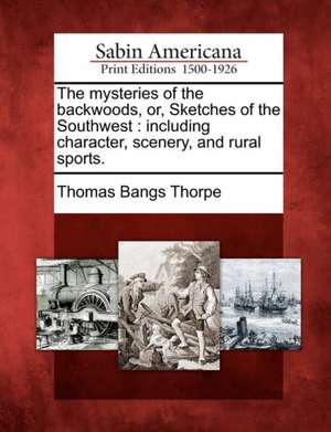 The Mysteries of the Backwoods, Or, Sketches of the Southwest: Including Character, Scenery, and Rural Sports. de Thomas Bangs Thorpe