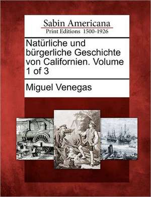 Nat Rliche Und B Rgerliche Geschichte Von Californien. Volume 1 of 3 de Miguel Venegas