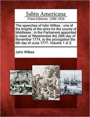 The Speeches of Iohn Wilkes: One of the Knights of the Shire for the County of Middlesex: In the Parliament Appointed to Meet at Westminster the 29 de John Wilkes