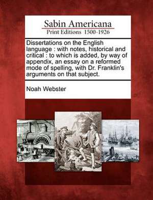 Dissertations on the English Language: With Notes, Historical and Critical: To Which Is Added, by Way of Appendix, an Essay on a Reformed Mode of Spel de Noah Webster