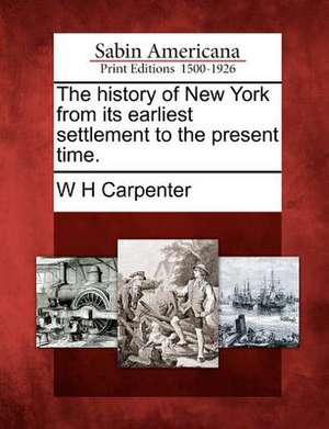 The History of New York from Its Earliest Settlement to the Present Time. de W. H. Carpenter