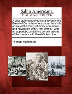 A Brief Statement of Opinions Given in the Board of Commissioners Under the Sixth Article of the Treaty of Amity, Commerce, and Navigation with Great Britain de Thomas Macdonald