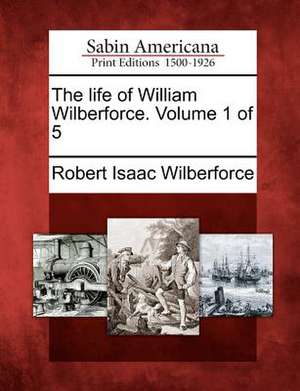 The Life of William Wilberforce. Volume 1 of 5 de Robert Isaac Wilberforce