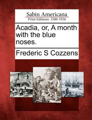 Acadia, Or, a Month with the Blue Noses. de Frederic S. Cozzens