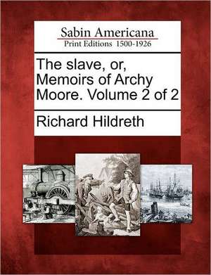 The Slave, Or, Memoirs of Archy Moore. Volume 2 of 2 de Richard Hildreth