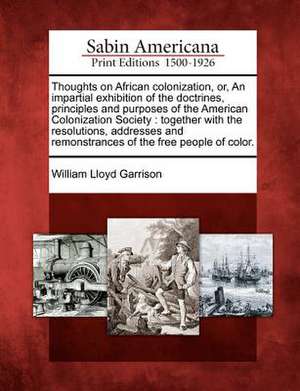 Thoughts on African Colonization, Or, an Impartial Exhibition of the Doctrines, Principles and Purposes of the American Colonization Society: Together de William Lloyd Garrison