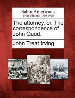 The Attorney, Or, the Correspondence of John Quod. de John Treat Irving