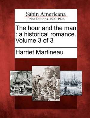 The Hour and the Man: A Historical Romance. Volume 3 of 3 de Harriet Martineau