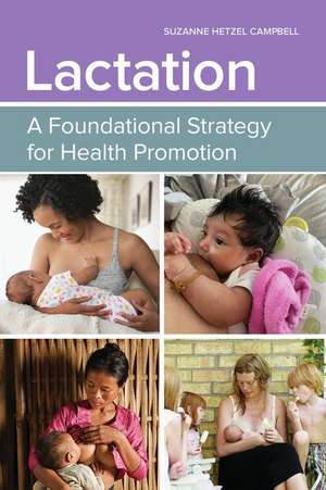 Lactation: A Foundational Strategy for Health Promotion: A Foundational Strategy for Health Promotion de Suzanne Hetzel Campbell