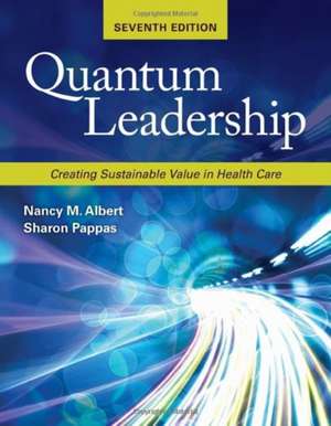 Quantum Leadership: Creating Sustainable Value in Health Care de Nancy M Albert