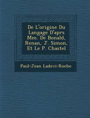 De L'origine Du Langage D'apr&#65533;s Mm. De Bonald, Renan, J. Simon, Et Le P. Chastel de Paul-Jean Ladevi-Roche