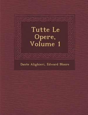 Tutte Le Opere, Volume 1 de Dante Alighieri