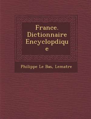 France. Dictionnaire Encyclop&#65533;dique de Philippe Le Bas