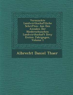 Vermischte Landwirthschaftliche Schriften: Aus Den Annalen Der Nieders&#65533;chsischen Landwirthschaft Drey Ersten Jahrg&#65533;ngen, Volume 1 de Albrecht Daniel Thaer