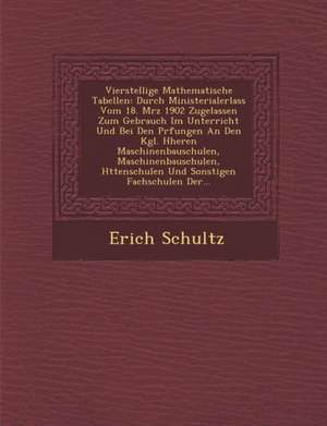 Vierstellige Mathematische Tabellen: Durch Ministerialerlass Vom 18. M Rz 1902 Zugelassen Zum Gebrauch Im Unterricht Und Bei Den PR Fungen an Den Kgl. de Erich Schultz