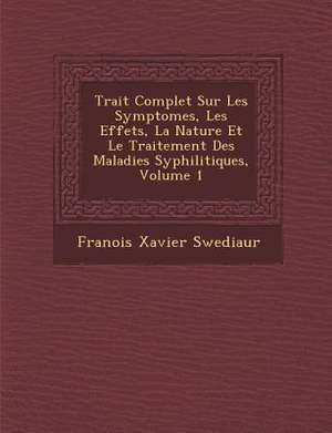 Trait Complet Sur Les Symptomes, Les Effets, La Nature Et Le Traitement Des Maladies Syphilitiques, Volume 1 de Fran Ois Xavier Swediaur