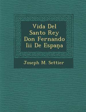 Vida Del Santo Rey Don Fernando Iii De Espa&#326;a de Joseph M. Settier