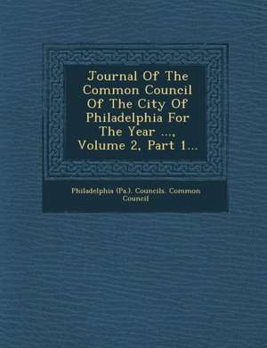 Journal of the Common Council of the City of Philadelphia for the Year ..., Volume 2, Part 1... de Philadelphia (Pa ). Councils Common Cou