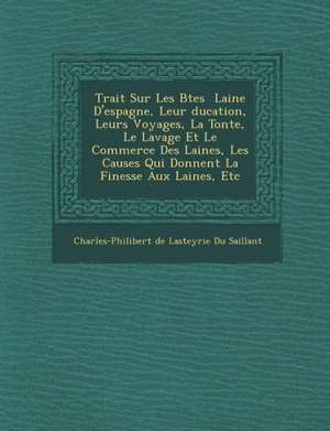 Trait Sur Les B Tes Laine D'Espagne, Leur Ducation, Leurs Voyages, La Tonte, Le Lavage Et Le Commerce Des Laines, Les Causes Qui Donnent La Finesse Au de Charles-Philibert De Lasteyrie Du Sailla