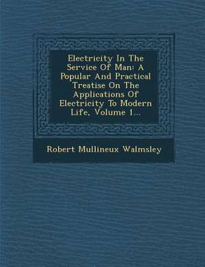 Electricity In The Service Of Man: A Popular And Practical Treatise On The Applications Of Electricity To Modern Life, Volume 1... de Robert Mullineux Walmsley