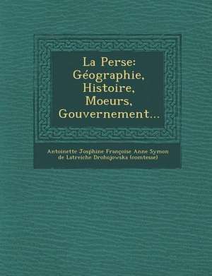 La Perse: Geographie, Histoire, Moeurs, Gouvernement... de Antoinette Jos Hine Francoise Anne Sy