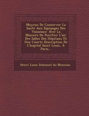 Moyens de Conserver La Sante Aux Equipages Des Vaisseaux: Avec La Maniere de Purifier L'Air Des Salles Des Hopitaux Et Une Courte Description de L'Hop de Henri Louis Duhamel Du Monceau