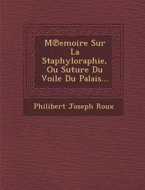 M Emoire Sur La Staphyloraphie, Ou Suture Du Voile Du Palais... de Philibert Joseph Roux