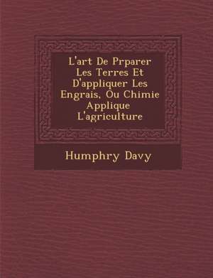 L'art De Pr&#65533;parer Les Terres Et D'appliquer Les Engrais, Ou Chimie Appliqu&#65533;e &#65533; L'agriculture de Humphry Davy