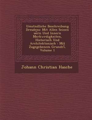 Umst&#65533;ndliche Beschreibung Dresdens: Mit Allen Seinen &#65533;ue&#65059;rn Und Innern Merkw&#65533;rdigkeiten, Historisch Und Architektonisch: M de Johann Christian Hasche