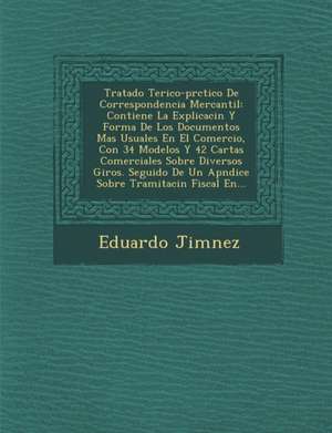 Tratado Te Rico-PR Ctico de Correspondencia Mercantil: Contiene La Explicaci N y Forma de Los Documentos Mas Usuales En El Comercio, Con 34 Modelos y de Eduardo Jim Nez