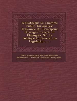 Bibliotheque de L'Homme Public, Ou Analyse Raisonnee Des Principaux Ouvrages Francois Et Etrangers, Sur La Politique En General, La Legislation ...... de Jean-Antoine-Nicolas De Caritat Condorce