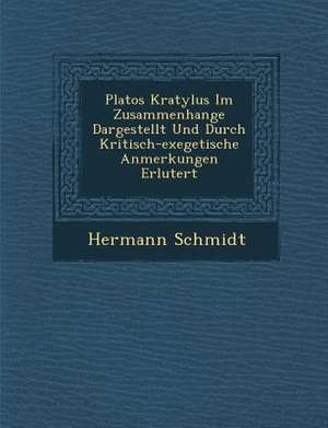 Platos Kratylus Im Zusammenhange Dargestellt Und Durch Kritisch-Exegetische Anmerkungen Erl&#65533;utert de Hermann Schmidt