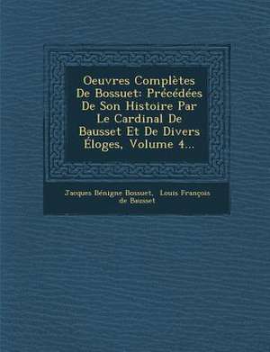 Oeuvres Complètes De Bossuet: Précédées De Son Histoire Par Le Cardinal De Bausset Et De Divers Éloges, Volume 4... de Jacques Bénigne Bossuet