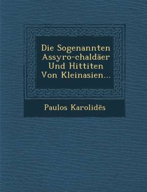 Die Sogenannten Assyro-Chaldaer Und Hittiten Von Kleinasien... de Paulos Karolid S.