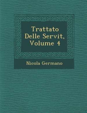 Trattato Delle Servit&#65533;, Volume 4 de Nicola Germano