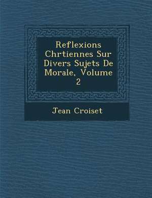 Reflexions Chr Tiennes Sur Divers Sujets de Morale, Volume 2 de Jean Croiset