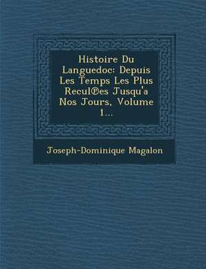 Histoire Du Languedoc: Depuis Les Temps Les Plus Recul Es Jusqu'a Nos Jours, Volume 1... de Joseph-Dominique Magalon