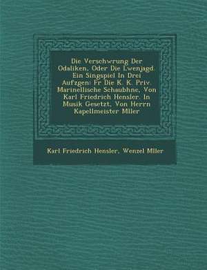 Verschw Rung Der Odaliken, Oder Die L Wenjagd. Ein Singspiel in Drei Aufz Gen: Fur Die K. K. Priv. Marinellische Schaub Hne, Von Karl Friedrich Hensle de Karl Friedrich Hensler