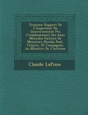 Troisi&#65533;me Rapport De L'inspecteur Du Gouvernement Pr&#65533;s L'etablissement Des Eaux Min&#65533;rales Factices De Messieurs Nicolas Paul, Tri de Claude Lafisse