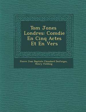 Tom Jones &#65533; Londres: Com&#65533;die En Cinq Actes Et En Vers de Henry Fielding