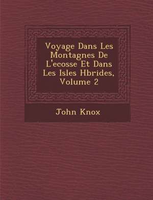 Voyage Dans Les Montagnes de L'Ecosse Et Dans Les Isles H Brides, Volume 2 de John Knox