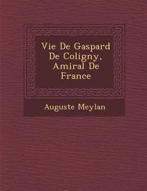 Vie de Gaspard de Coligny, Amiral de France de Auguste Meylan