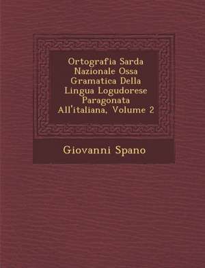 Ortografia Sarda Nazionale Oss&#65533;a Gramatica Della Lingua Logudorese Paragonata All'italiana, Volume 2 de Giovanni Spano