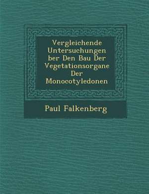 Vergleichende Untersuchungen Ber Den Bau Der Vegetationsorgane Der Monocotyledonen de Paul Falkenberg