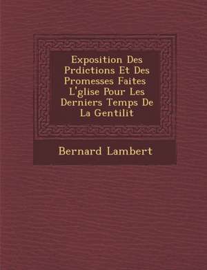 Exposition Des PR Dictions Et Des Promesses Faites L' Glise Pour Les Derniers Temps de La Gentilit de Bernard Lambert