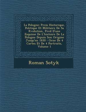 La Pologne: PR Cis Historique, Politique Et Militaire de Sa R Volution, PR C D D'Une Esquisse de L'Histoire de La Pologne Depuis S de Roman Sotyk